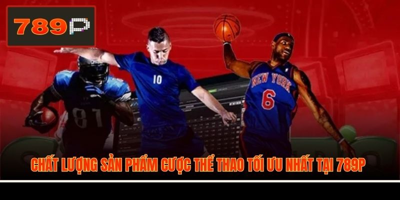 Chất lượng sản phẩm cược thể thao tối ưu nhất tại 789P