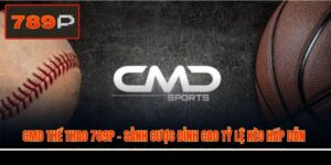 CMD Thể Thao 789P - Sảnh Cược Đỉnh Cao Tỷ Lệ Kèo Hấp Dẫn