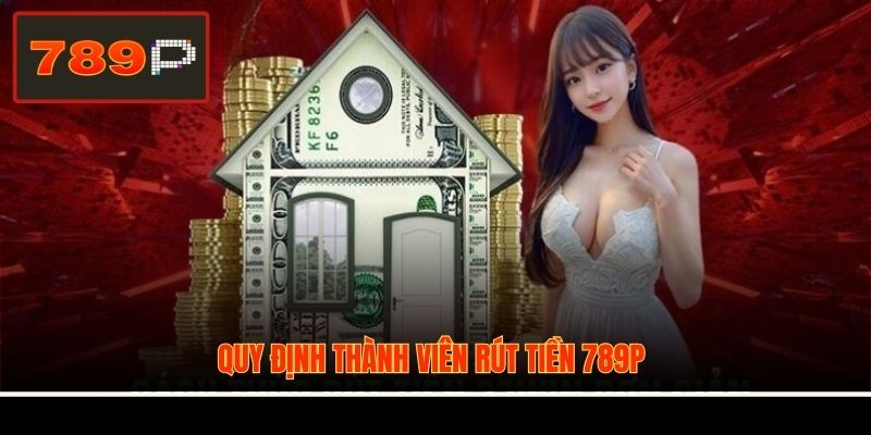Quy định thành viên rút tiền 789P