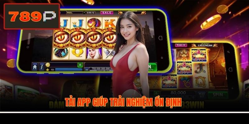 Tải app giúp trải nghiệm ổn định