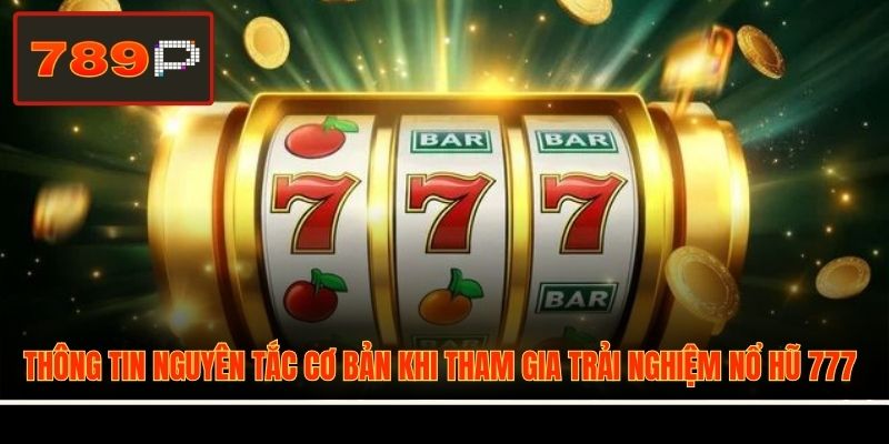 Thông tin nguyên tắc cơ bản khi tham gia trải nghiệm Nổ Hũ 777